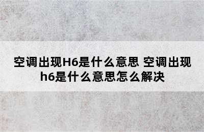 空调出现H6是什么意思 空调出现h6是什么意思怎么解决